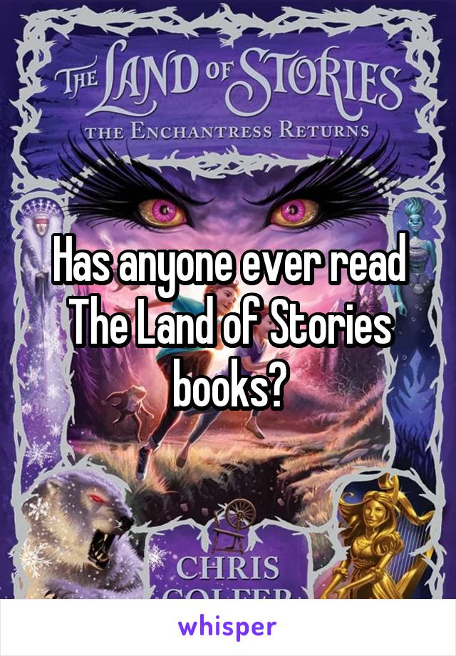 Has anyone ever read The Land of Stories books?