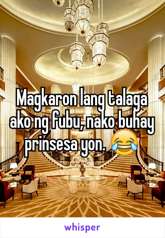 Magkaron lang talaga ako ng fubu, nako buhay prinsesa yon. 😂