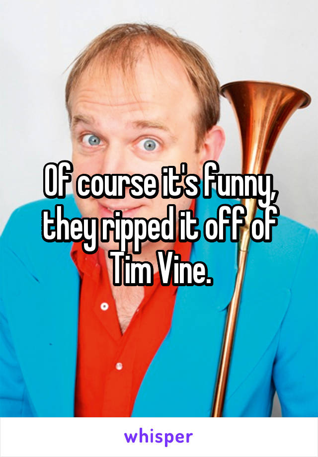 Of course it's funny, they ripped it off of Tim Vine.