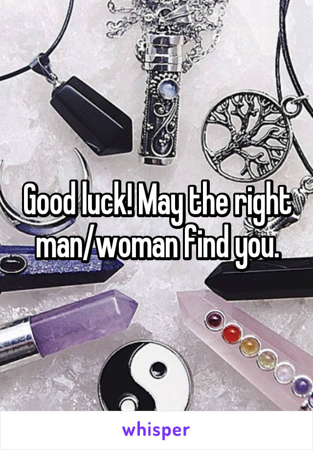 Good luck! May the right man/woman find you.