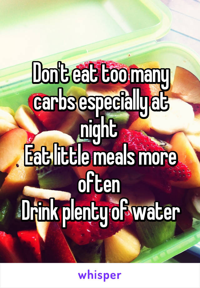 Don't eat too many carbs especially at night 
Eat little meals more often 
Drink plenty of water
