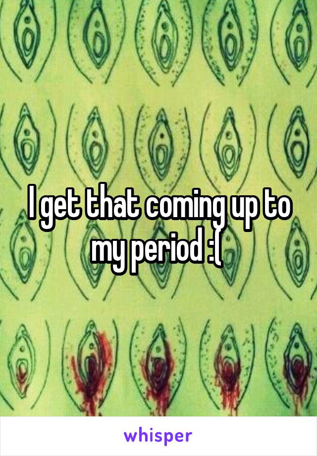I get that coming up to my period :( 