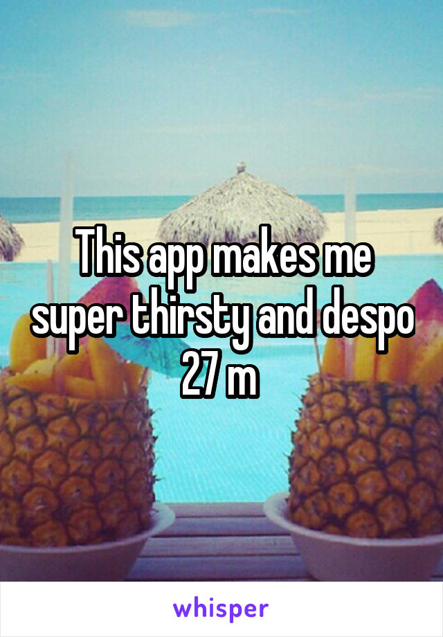 This app makes me super thirsty and despo
27 m 