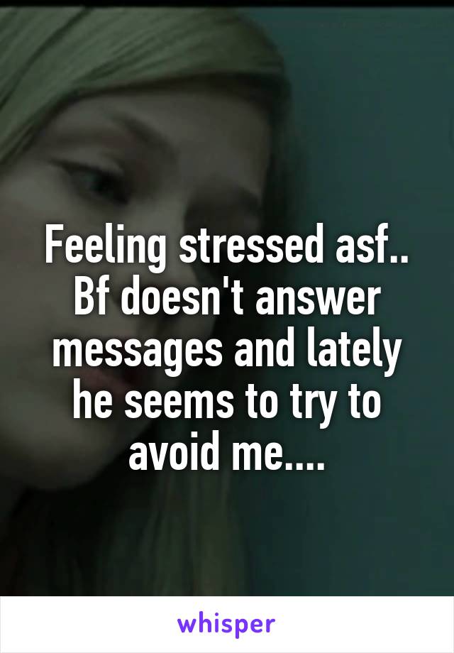 
Feeling stressed asf.. Bf doesn't answer messages and lately he seems to try to avoid me....