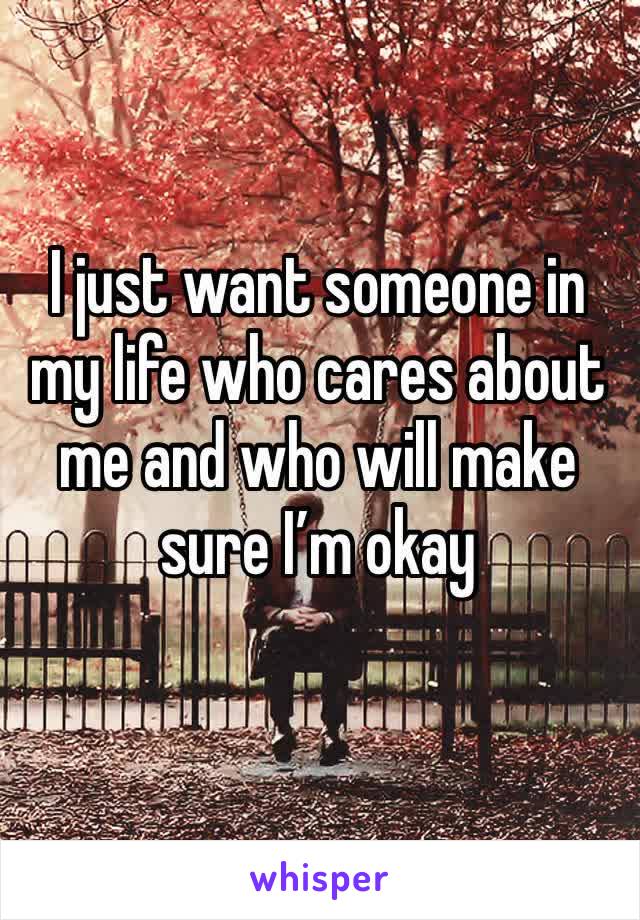 I just want someone in my life who cares about me and who will make sure I’m okay 