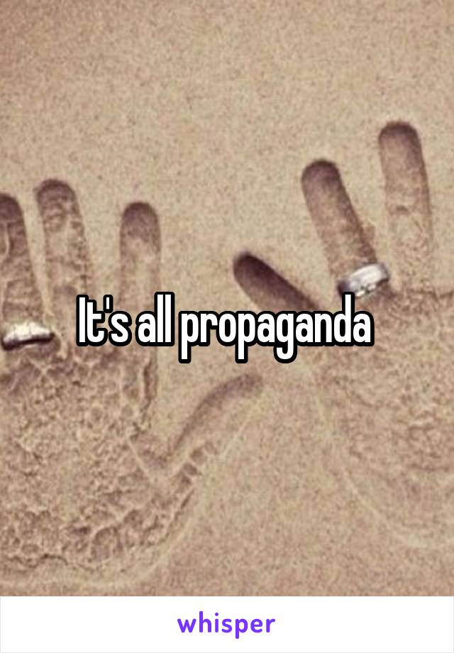 It's all propaganda 