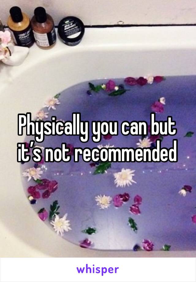 Physically you can but it’s not recommended 