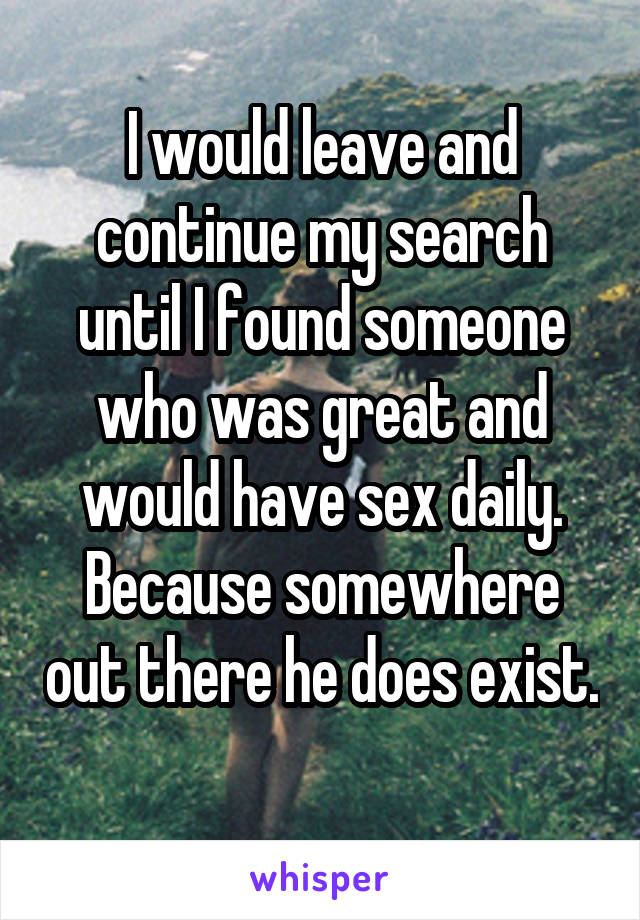 I would leave and continue my search until I found someone who was great and would have sex daily. Because somewhere out there he does exist. 