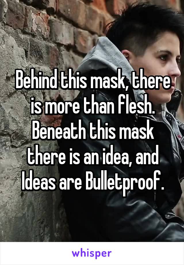 Behind this mask, there is more than flesh. Beneath this mask there is an idea, and Ideas are Bulletproof.