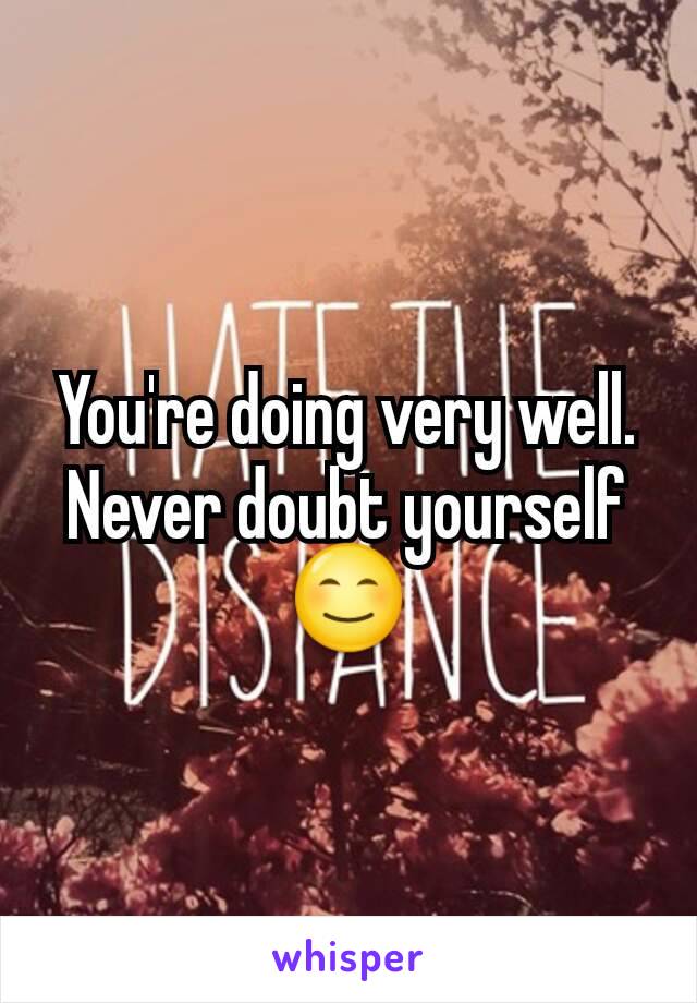 You're doing very well. Never doubt yourself 😊