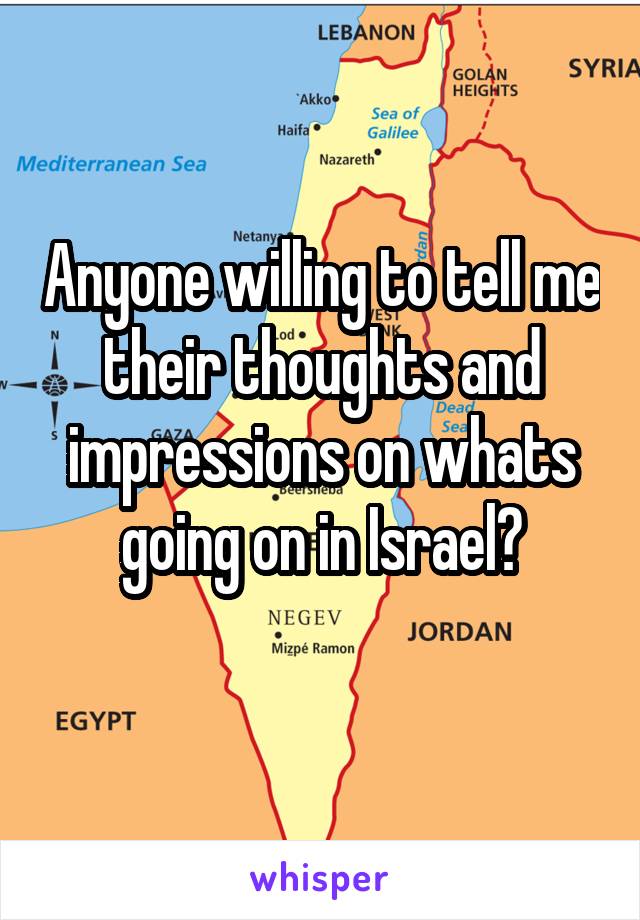 Anyone willing to tell me their thoughts and impressions on whats going on in Israel?
