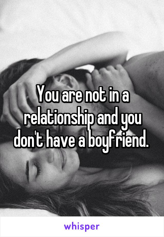 You are not in a relationship and you don't have a boyfriend. 