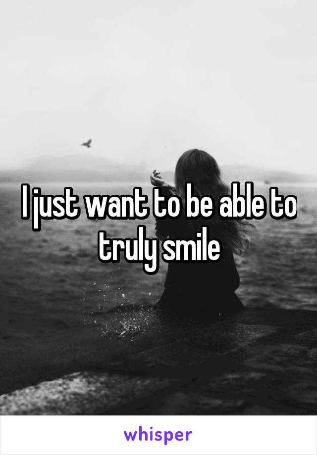 I just want to be able to truly smile