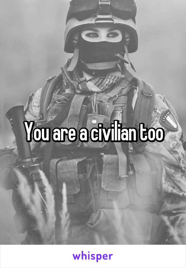 You are a civilian too