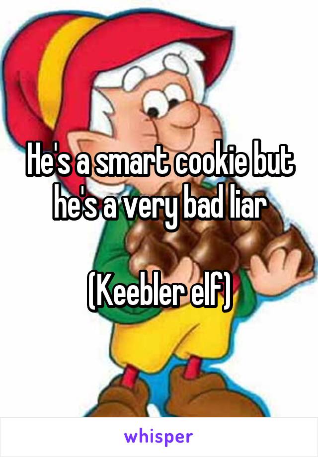 He's a smart cookie but he's a very bad liar

(Keebler elf)