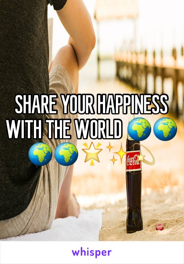 SHARE YOUR HAPPINESS WITH THE WORLD 🌍🌍🌍🌍🌟✨💫