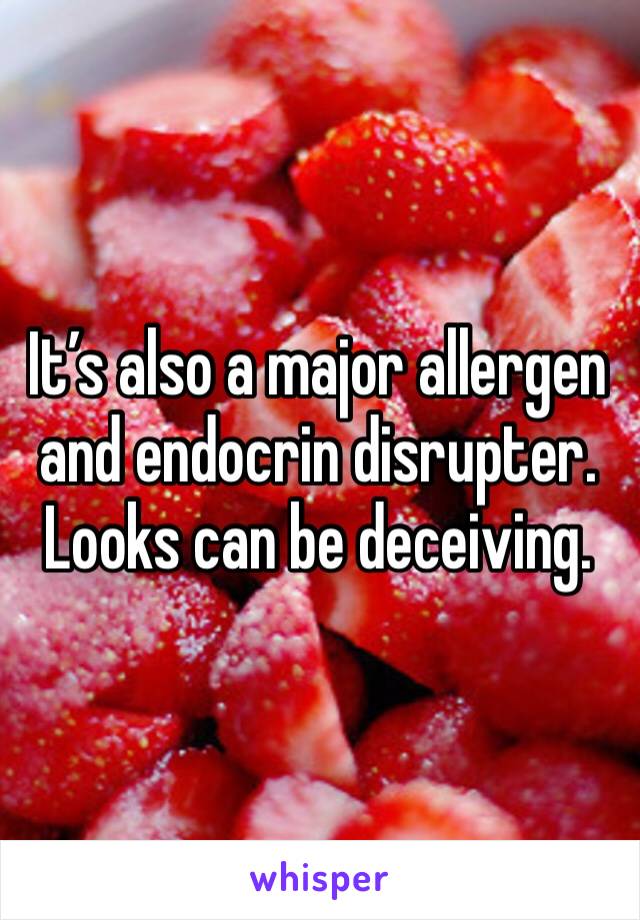 It’s also a major allergen and endocrin disrupter. Looks can be deceiving. 