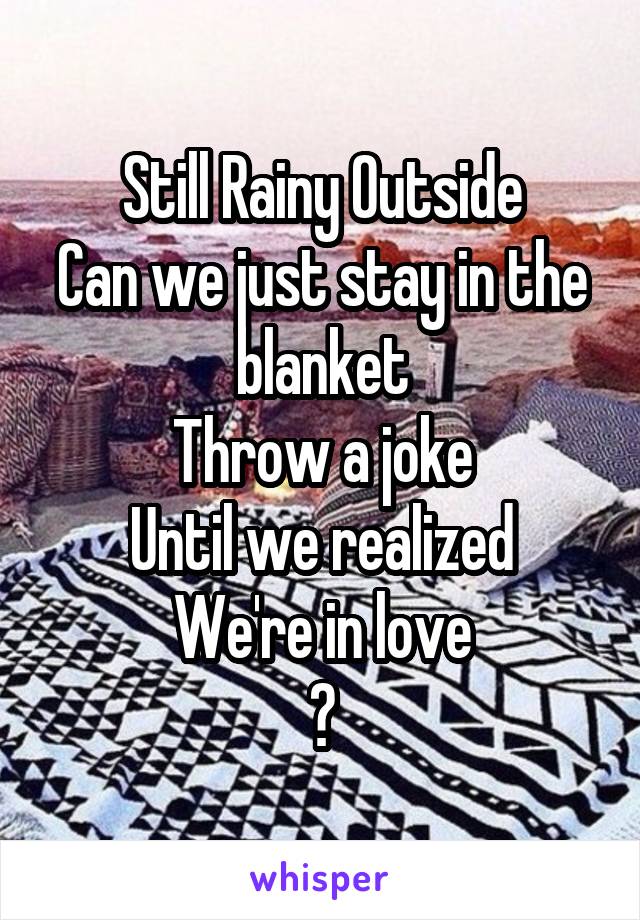 Still Rainy Outside
Can we just stay in the blanket
Throw a joke
Until we realized
We're in love
?