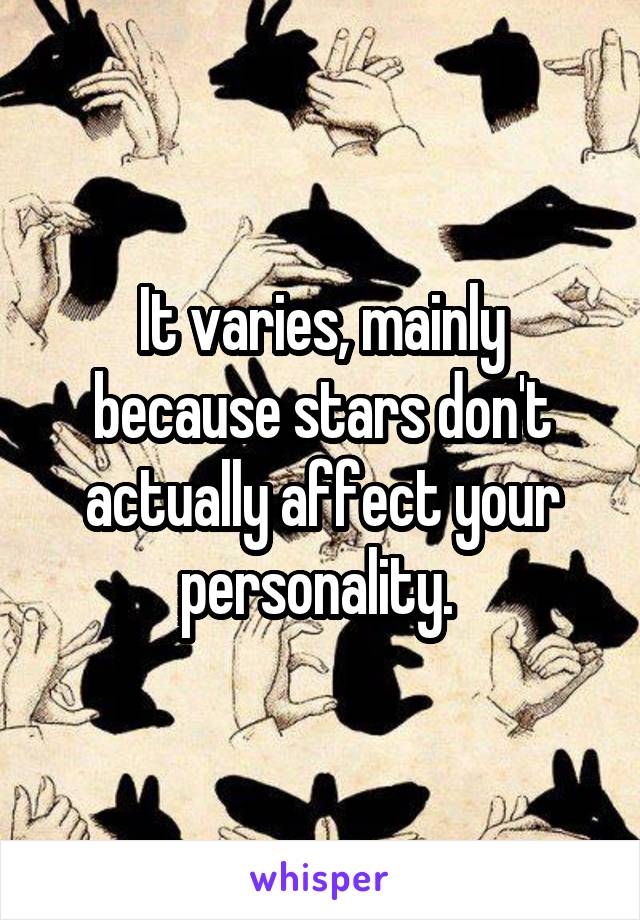 It varies, mainly because stars don't actually affect your personality. 