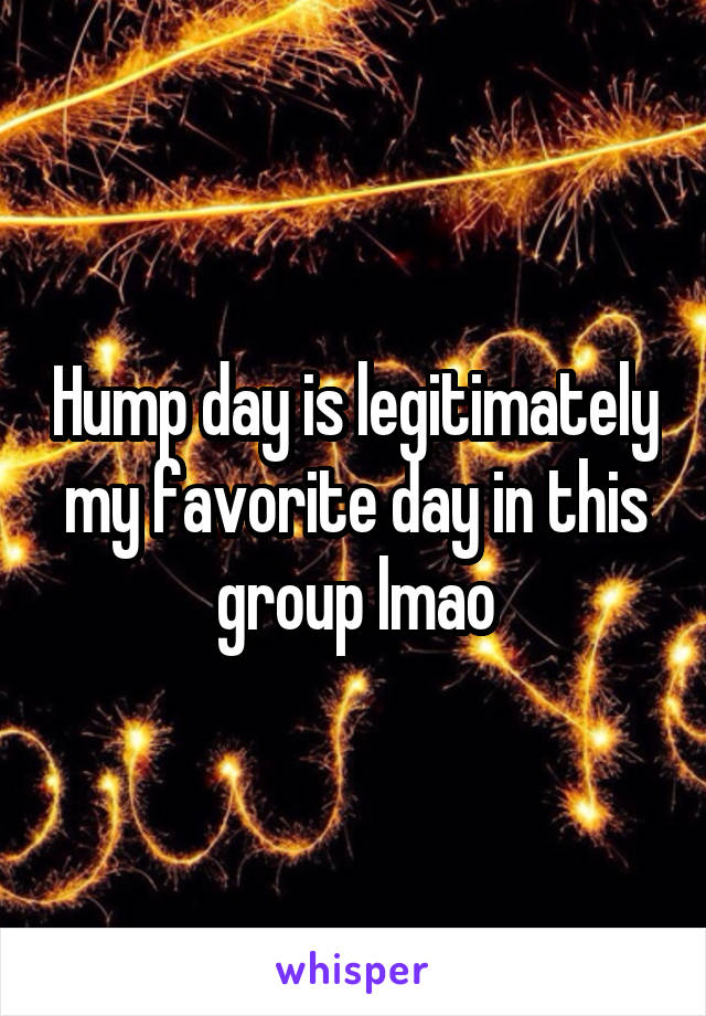 Hump day is legitimately my favorite day in this group lmao