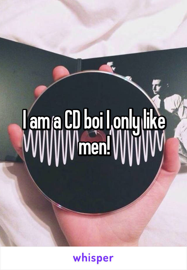 I am a CD boi I only like men!
