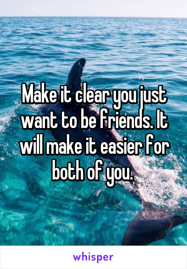 Make it clear you just want to be friends. It will make it easier for both of you. 