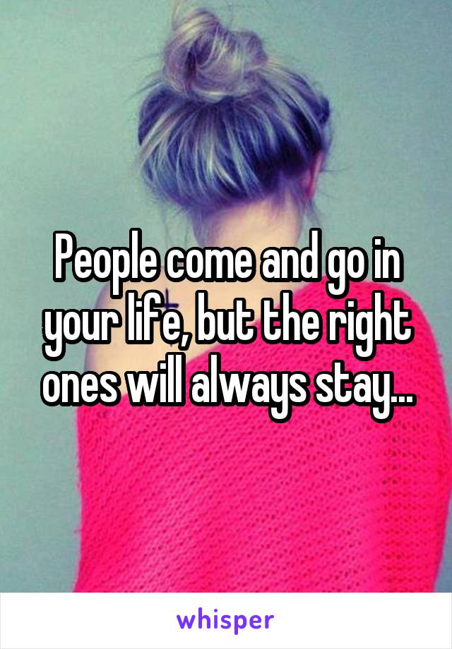 People come and go in your life, but the right ones will always stay...