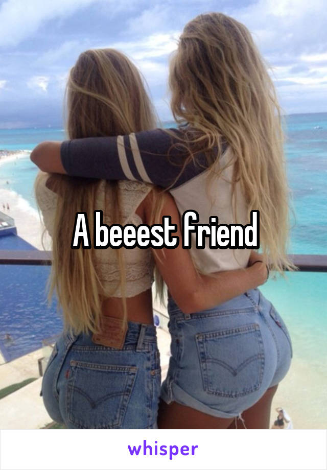 A beeest friend