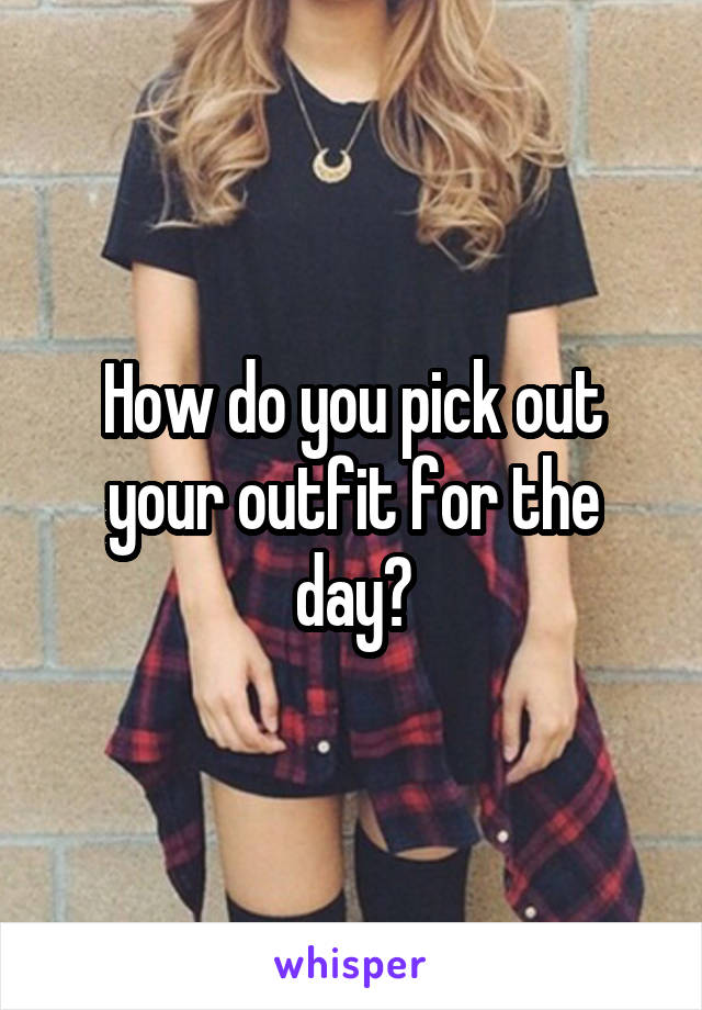 How do you pick out your outfit for the day?