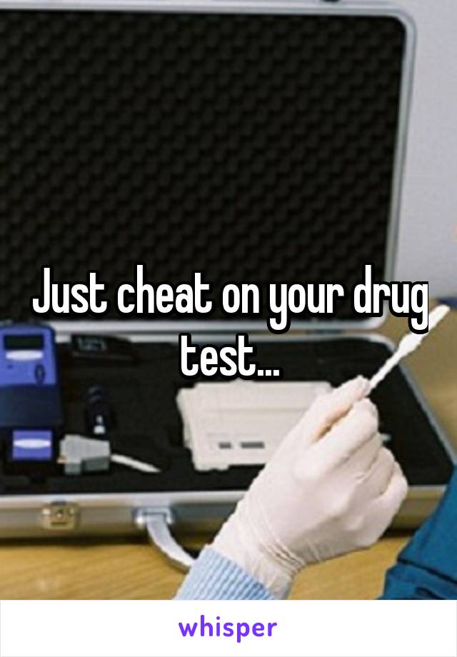 Just cheat on your drug test...