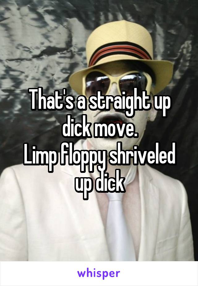 That's a straight up dick move.
Limp floppy shriveled up dick