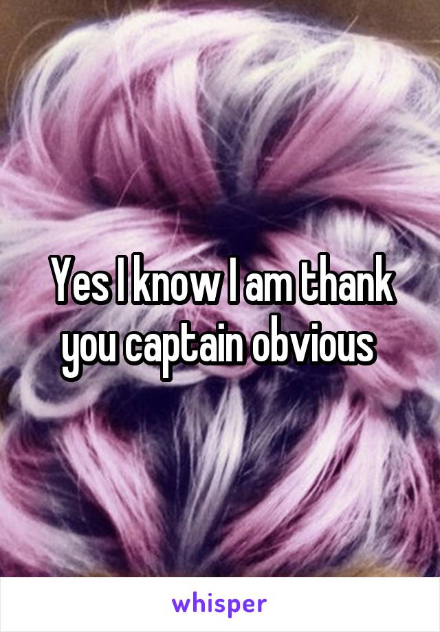 Yes I know I am thank you captain obvious 