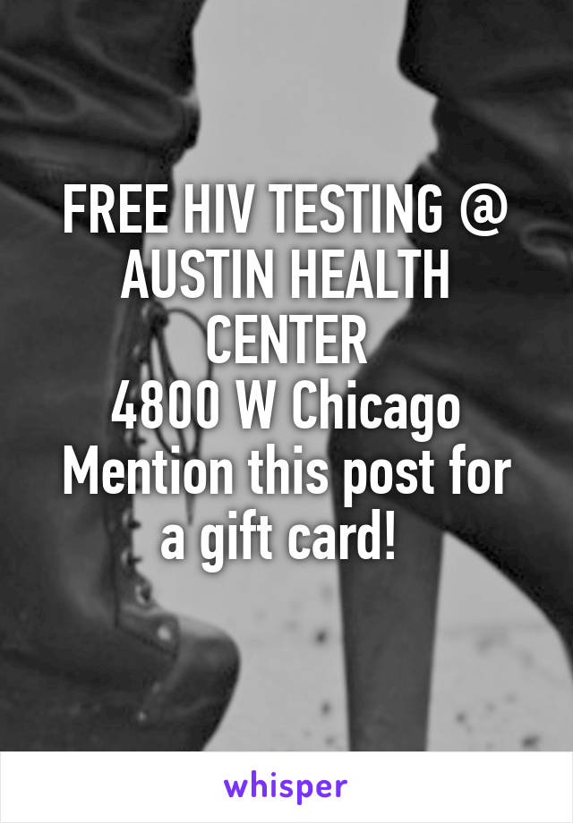 FREE HIV TESTING @ AUSTIN HEALTH CENTER
4800 W Chicago
Mention this post for a gift card! 
