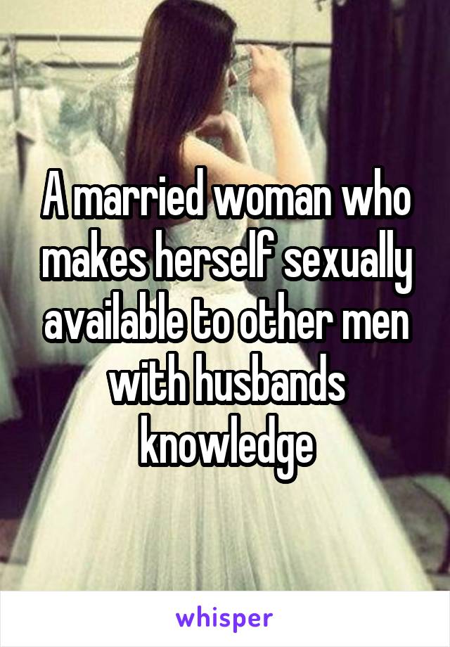 A married woman who makes herself sexually available to other men with husbands knowledge