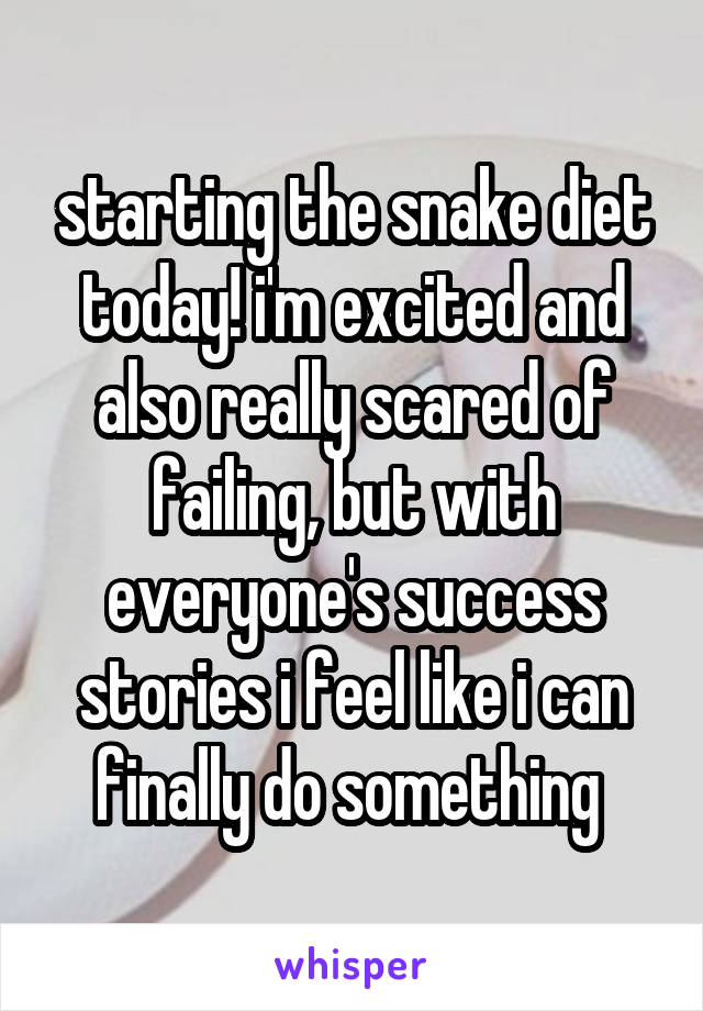 starting the snake diet today! i'm excited and also really scared of failing, but with everyone's success stories i feel like i can finally do something 