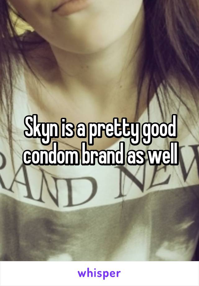Skyn is a pretty good condom brand as well