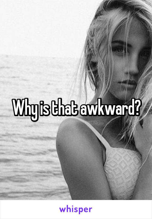 Why is that awkward?