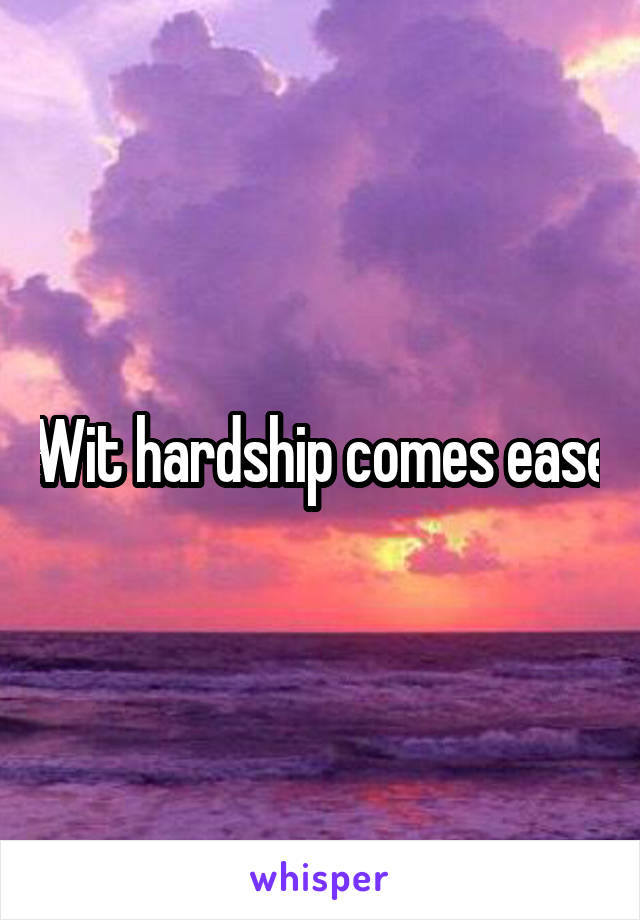 Wit hardship comes ease