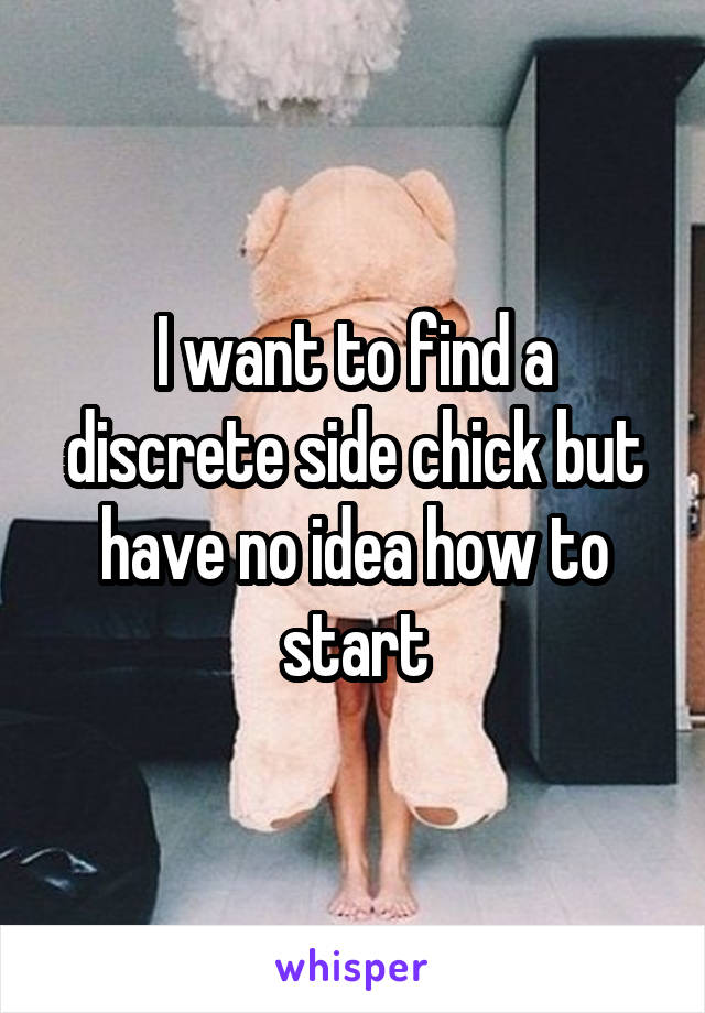 I want to find a discrete side chick but have no idea how to start
