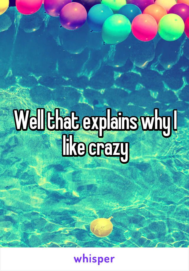 Well that explains why I like crazy