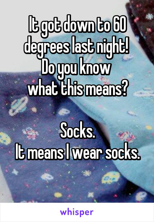It got down to 60 degrees last night! 
Do you know 
what this means?

Socks.
It means I wear socks.

