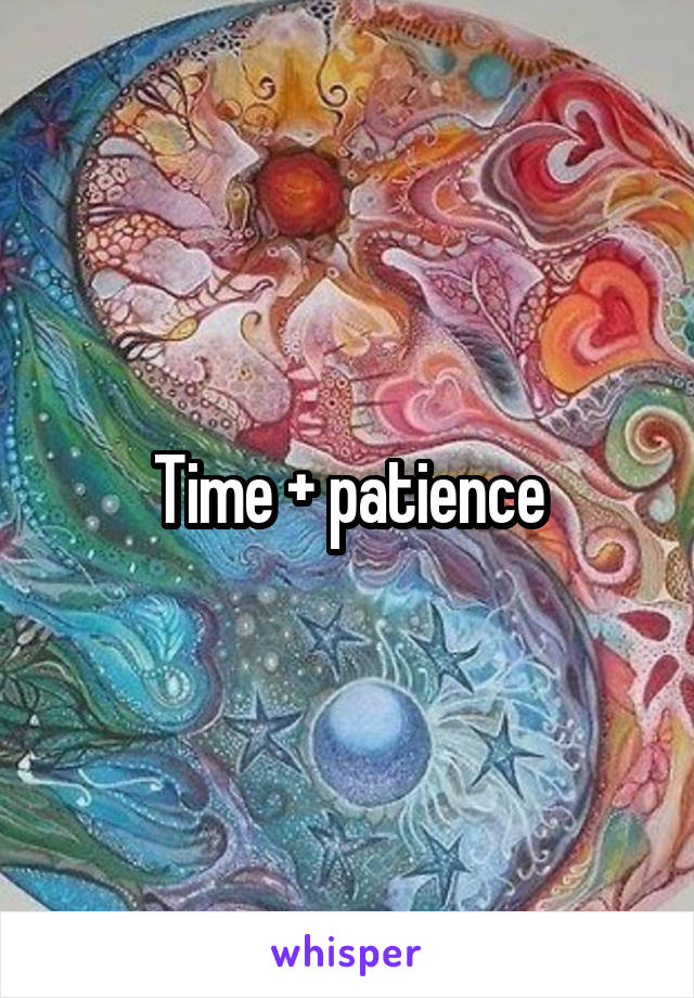 Time + patience