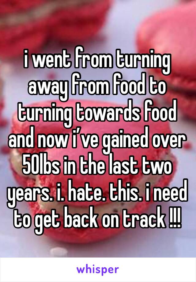 i went from turning away from food to turning towards food and now i’ve gained over 50lbs in the last two years. i. hate. this. i need to get back on track !!!