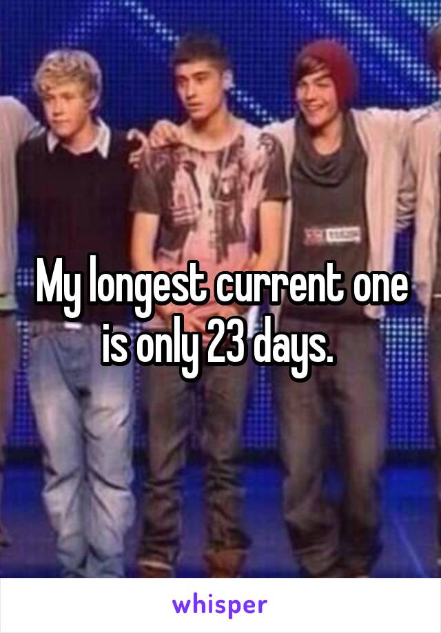 My longest current one is only 23 days. 