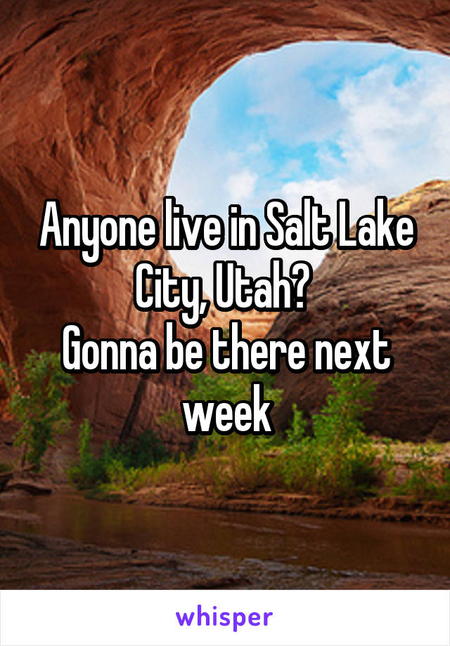 Anyone live in Salt Lake City, Utah? 
Gonna be there next week