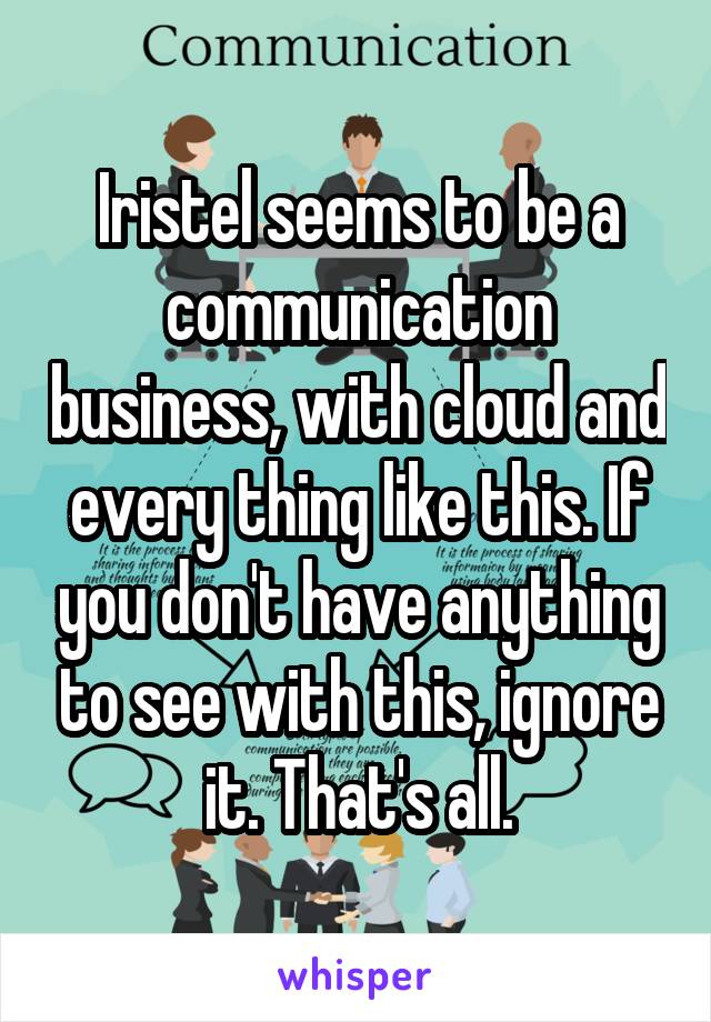 Iristel seems to be a communication business, with cloud and every thing like this. If you don't have anything to see with this, ignore it. That's all.