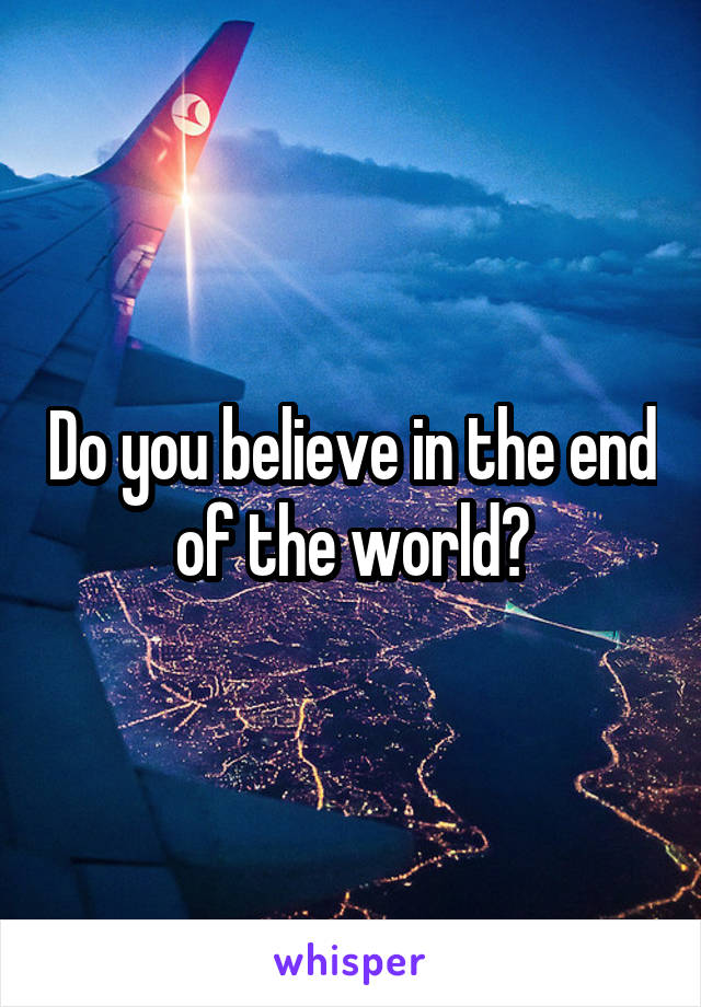 Do you believe in the end of the world?