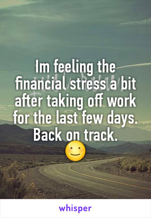 Im feeling the financial stress a bit after taking off work for the last few days.
Back on track.
☺