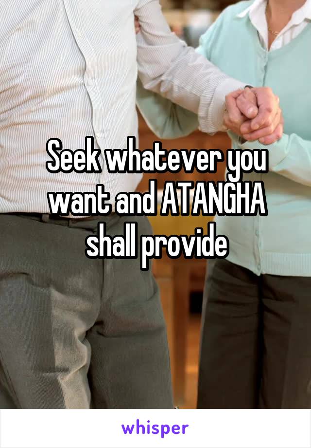 Seek whatever you want and ATANGHA shall provide
