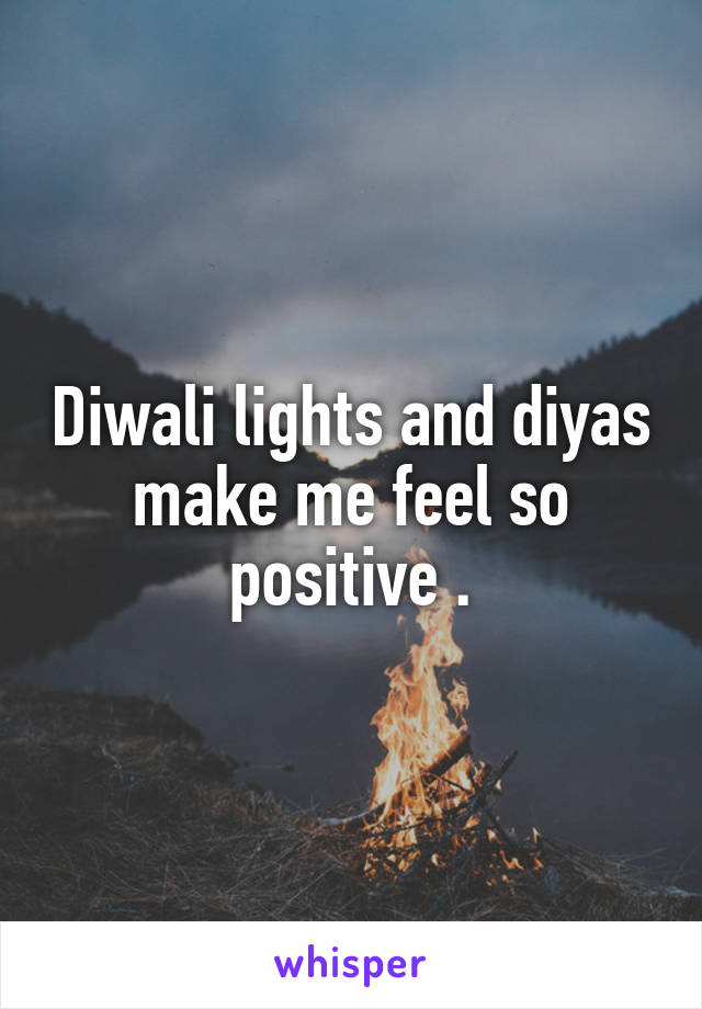 Diwali lights and diyas make me feel so positive .